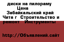 диски на пилораму › Цена ­ 2 500 - Забайкальский край, Чита г. Строительство и ремонт » Инструменты   